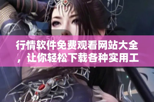 行情软件免费观看网站大全，让你轻松下载各种实用工具