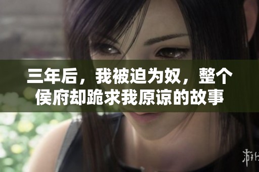 三年后，我被迫为奴，整个侯府却跪求我原谅的故事