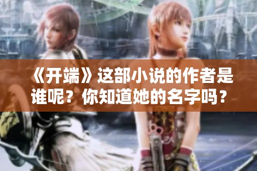 《开端》这部小说的作者是谁呢？你知道她的名字吗？