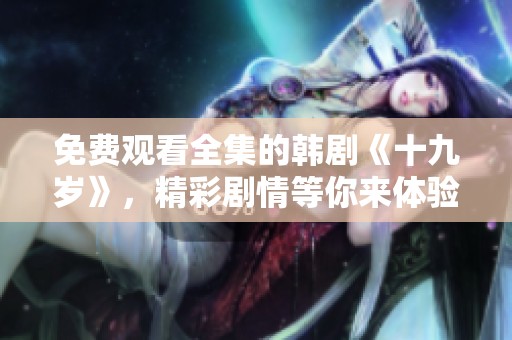 免费观看全集的韩剧《十九岁》，精彩剧情等你来体验！