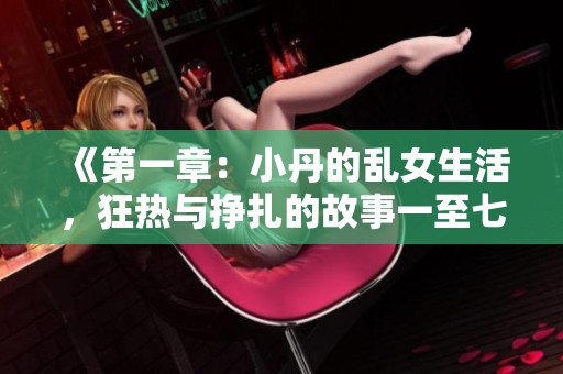 《第一章：小丹的乱女生活，狂热与挣扎的故事一至七》
