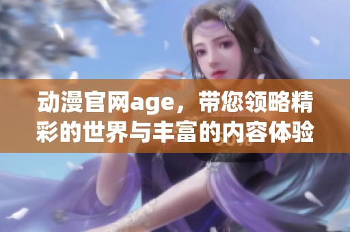 动漫官网age，带您领略精彩的世界与丰富的内容体验