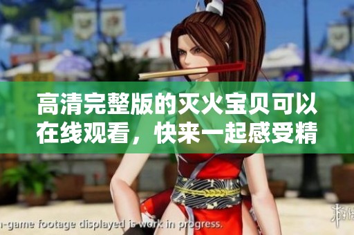 高清完整版的灭火宝贝可以在线观看，快来一起感受精彩内容吧