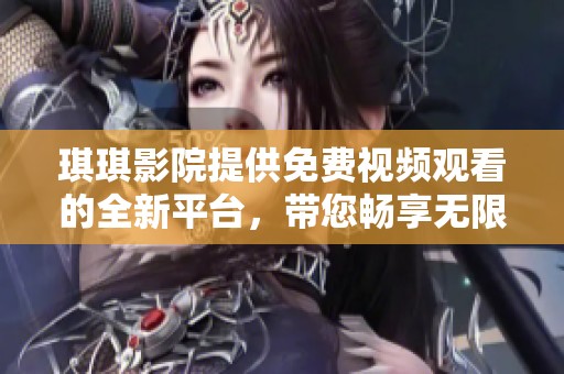 琪琪影院提供免费视频观看的全新平台，带您畅享无限精彩影视内容