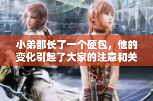 小弟部长了一个硬包，他的变化引起了大家的注意和关注