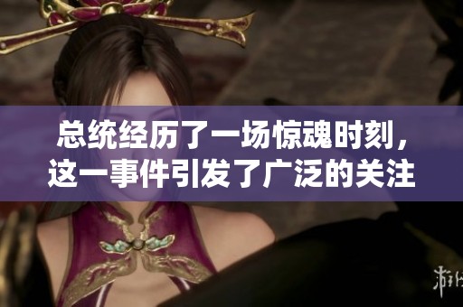 总统经历了一场惊魂时刻，这一事件引发了广泛的关注和讨论