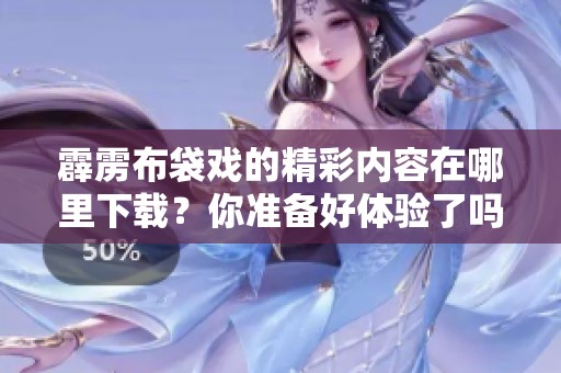 霹雳布袋戏的精彩内容在哪里下载？你准备好体验了吗？