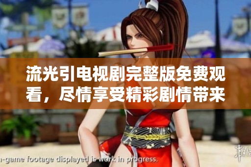 流光引电视剧完整版免费观看，尽情享受精彩剧情带来的无限乐趣