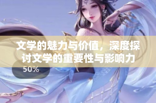 文学的魅力与价值，深度探讨文学的重要性与影响力