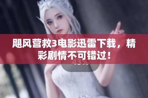 飓风营救3电影迅雷下载，精彩剧情不可错过！