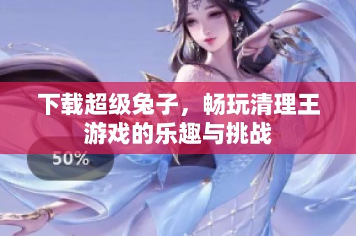下载超级兔子，畅玩清理王游戏的乐趣与挑战