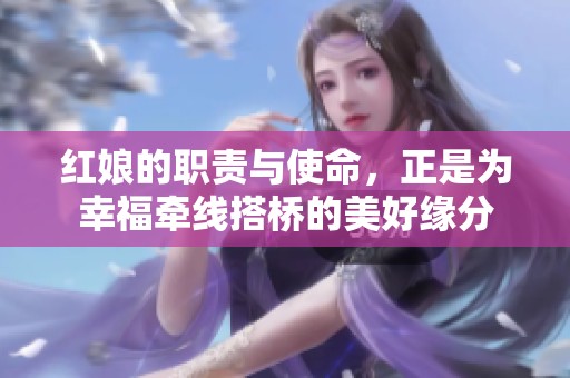 红娘的职责与使命，正是为幸福牵线搭桥的美好缘分