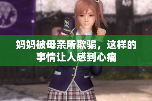 妈妈被母亲所欺骗，这样的事情让人感到心痛