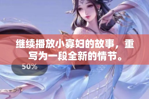 继续播放小寡妇的故事，重写为一段全新的情节。