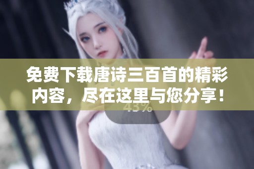免费下载唐诗三百首的精彩内容，尽在这里与您分享！