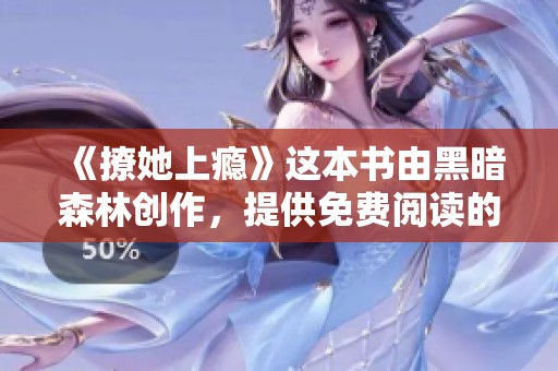 《撩她上瘾》这本书由黑暗森林创作，提供免费阅读的机会非常难得