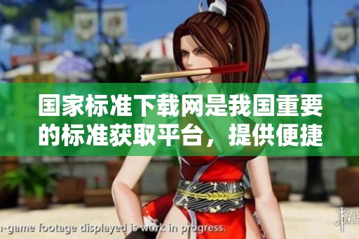国家标准下载网是我国重要的标准获取平台，提供便捷的国家标准下载服务。