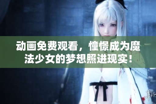 动画免费观看，憧憬成为魔法少女的梦想照进现实！