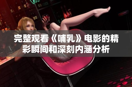 完整观看《哺乳》电影的精彩瞬间和深刻内涵分析