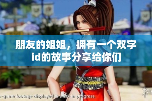 朋友的姐姐，拥有一个双字id的故事分享给你们