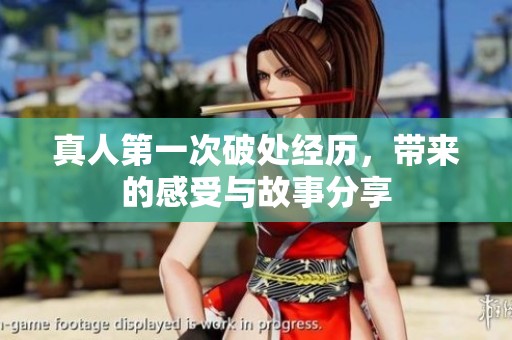 真人第一次破处经历，带来的感受与故事分享