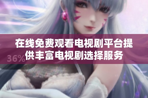 在线免费观看电视剧平台提供丰富电视剧选择服务