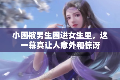 小困被男生困进女生里，这一幕真让人意外和惊讶