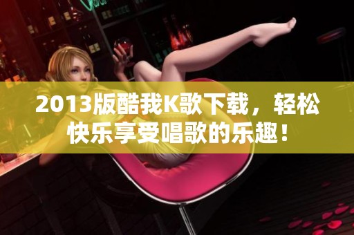 2013版酷我K歌下载，轻松快乐享受唱歌的乐趣！
