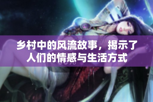 乡村中的风流故事，揭示了人们的情感与生活方式