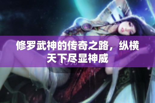 修罗武神的传奇之路，纵横天下尽显神威