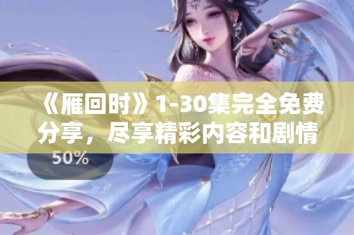 《雁回时》1-30集完全免费分享，尽享精彩内容和剧情乐趣！