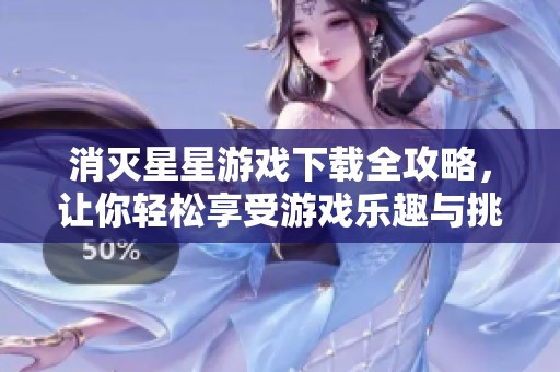 消灭星星游戏下载全攻略，让你轻松享受游戏乐趣与挑战