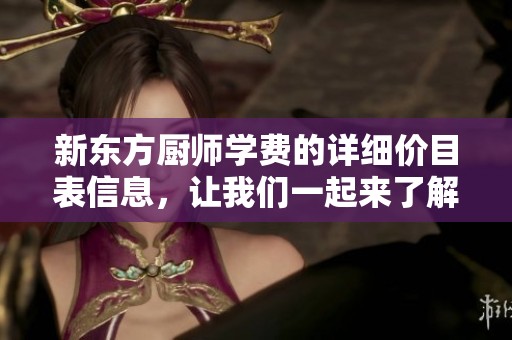 新东方厨师学费的详细价目表信息，让我们一起来了解一下吧