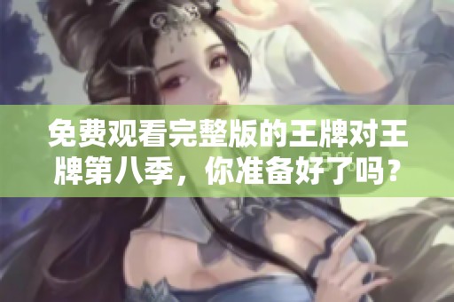 免费观看完整版的王牌对王牌第八季，你准备好了吗？