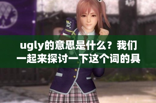 ugly的意思是什么？我们一起来探讨一下这个词的具体含义。