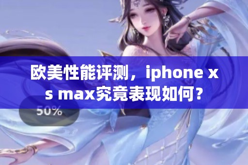 欧美性能评测，iphone xs max究竟表现如何？