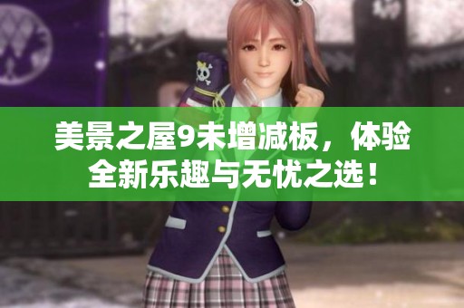 美景之屋9未增减板，体验全新乐趣与无忧之选！