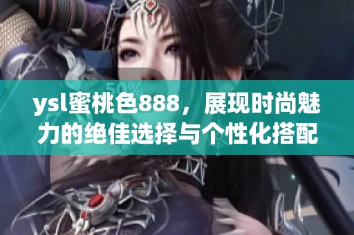 ysl蜜桃色888，展现时尚魅力的绝佳选择与个性化搭配攻略