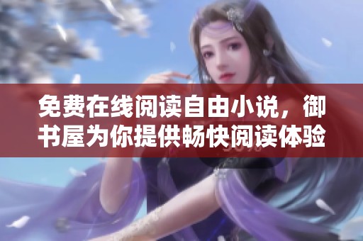 免费在线阅读自由小说，御书屋为你提供畅快阅读体验