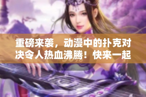 重磅来袭，动漫中的扑克对决令人热血沸腾！快来一起探索这场精彩的扑克竞技吧！