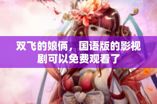 双飞的娘俩，国语版的影视剧可以免费观看了