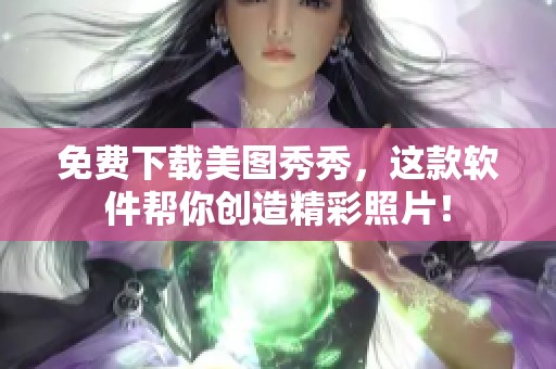 免费下载美图秀秀，这款软件帮你创造精彩照片！
