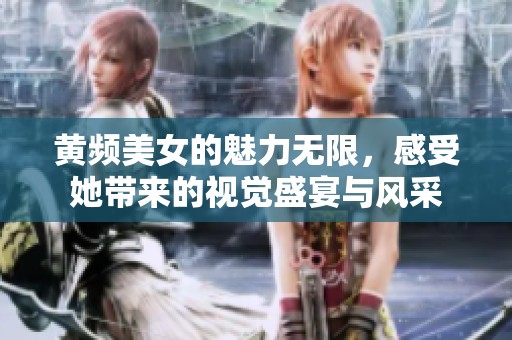 黄频美女的魅力无限，感受她带来的视觉盛宴与风采