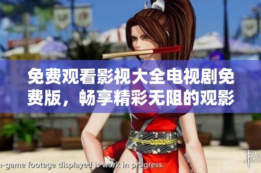 免费观看影视大全电视剧免费版，畅享精彩无阻的观影体验