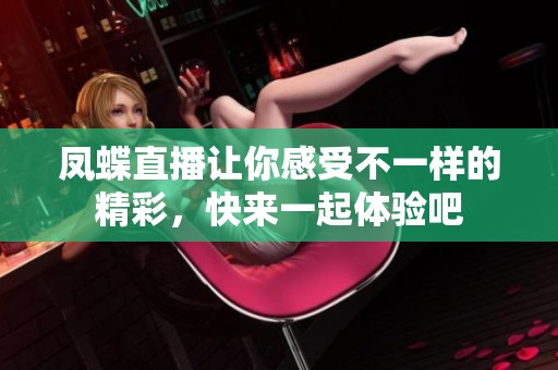 凤蝶直播让你感受不一样的精彩，快来一起体验吧