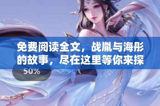 免费阅读全文，战胤与海彤的故事，尽在这里等你来探索