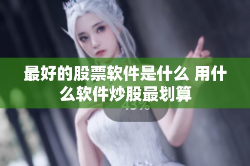 最好的股票软件是什么 用什么软件炒股最划算