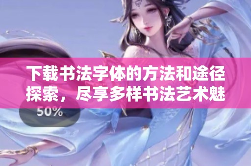 下载书法字体的方法和途径探索，尽享多样书法艺术魅力