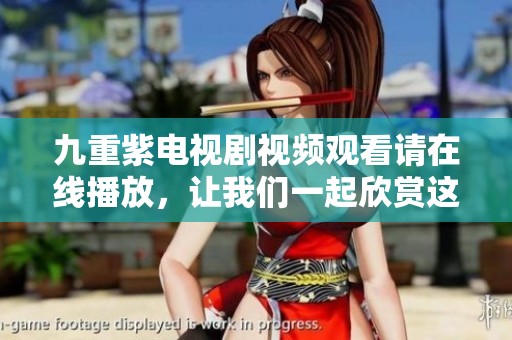 九重紫电视剧视频观看请在线播放，让我们一起欣赏这部精彩作品的魅力