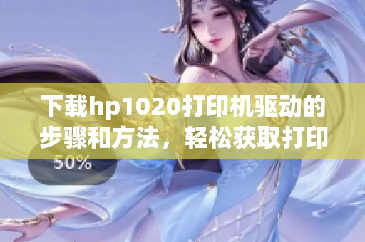 下载hp1020打印机驱动的步骤和方法，轻松获取打印机所需驱动程序